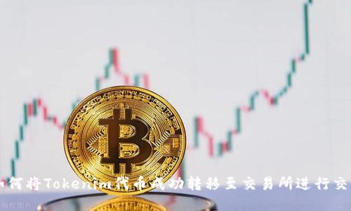 如何将Tokenim代币成功转移至交易所进行交易