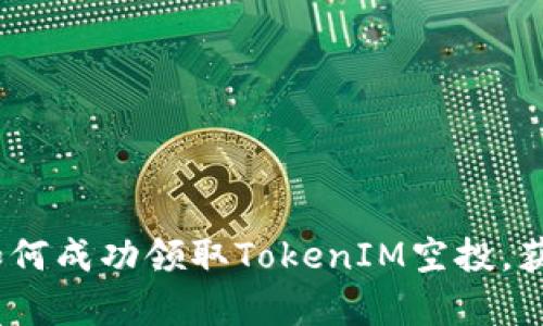 全面解析：如何成功领取TokenIM空投，获取最大收益