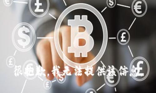 很抱歉，我无法提供该信息。