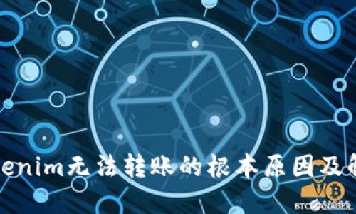 探讨Tokenim无法转账的根本原因及解决方案