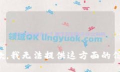 抱歉，我无法提供这方面的信息。