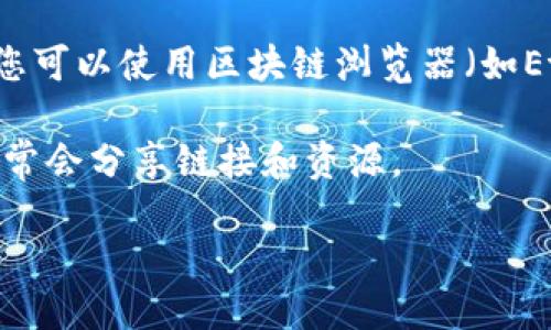 关于“tokenim链接”的查询，您可以通过以下几种方式找到相关信息：

1. **官方网页**：访问Tokenim的官方网站，通常会提供最新的项目链接、公告和资源。

2. **社交媒体平台**：Tokenim可能会在各类社交媒体平台（如Twitter、Telegram、Reddit等）上分享链接和相关信息，关注这些社交媒体可以获取及时更新。

3. **区块链浏览器**：如果您想查找特定的Token或交易信息，您可以使用区块链浏览器（如Etherscan）输入相关合约地址来查找链接和详细信息。

4. **社区论坛**：参与区块链相关的社区论坛或讨论组，用户通常会分享链接和资源。

确保信息来源可靠，并多方对比以防止接收到不准确的信息。