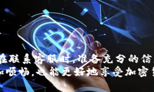    使用Tokenim联系客服的详细指南  / 

 guanjianci  Tokenim, 客服, 在线支持, 账户问题  /guanjianci 

Tokenim简介
Tokenim是一个提供多种加密货币服务的平台，为用户提供交易、投资和资产管理等功能。随着数字货币的快速发展，用户在使用过程中可能会遇到各种各样的问题，因此及时联系平台客服以获取支持显得尤为重要。

为什么需要联系客服？
用户在Tokenim使用过程中，可能面临如下问题：账户无法登录、交易不顺利、资金提取问题、平台功能使用疑问等。通过联系客服，不仅可以迅速解决这些问题，还能帮助用户更好地了解平台的使用规则和最新动态。

Tokenim联系客服的渠道
Tokenim提供多种联系方式，以便用户在遇到问题时能够方便地联络到客服。以下是主要的客服联系渠道：

h41. 在线聊天/h4
Tokenim平台通常会在其官方网站上提供在线聊天功能。用户可以在网站右下角找到聊天图标，一旦点击，便可以与客服代表实时交流。这种方式不仅快速，而且可以及时解决用户的问题。

h42. 电子邮件/h4
如果用户希望更详细地描述自己的问题，也可以通过电子邮件联系客服。通常在Tokenim的“联系我们”页面上会提供官方的客服邮箱地址。在邮件中，要尽量地描述问题，并附上必要的账户信息，以便客服快速查找和处理。

h43. 社交媒体/h4
Tokenim活跃于多种社交媒体平台，如Twitter、Facebook和Telegram等。用户可以通过这些社交媒体渠道与客服进行互动，了解最新的信息，也可以直接提交问题。社交媒体客服通常会较为灵活，但响应速度可能受平台活动频率的影响。

h44. 用户论坛或社区/h4
Tokenim可能会有自己的用户论坛或社区，用户在这里不仅可以咨询客服，还可以和其他用户交流经验和技巧。在此类平台上，管理员或志愿者通常也能提供帮助，解答常见问题。

联系客服时的信息准备
在联系客服时，准备充足的信息可以提升沟通效率。确保你已经准备好以下信息：
ul
    li账户信息：如账号、注册邮箱等。/li
    li问题描述：尽量详细地描述遇到的问题，包括发生的时间、交易ID等。/li
    li截图或附件：如果可能，可以提供问题的相关截图，帮助客服更直观地理解问题。/li
/ul

联系客服的注意事项
在联系Tokenim客服时，有一些注意事项可以帮助用户更顺利地获得帮助：
ul
    li保持礼貌：无论问题多么紧急，与客服交流时都要保持礼貌，这会让客服更乐意提供帮助。/li
    li耐心等待：尤其在高峰时段，客服可能会显得忙碌，保持耐心可能会更快地得到回应。/li
    li详细记录：在沟通过程中记录下客服的回复，以及提供的解决方案，以便后续参考。/li
/ul

总结
Tokenim为用户提供了多种便利的联系客服渠道，用户可以根据自己的需求选择合适的方式进行联系。在联系客服时，准备充分的信息、保持良好的沟通态度和耐心都能帮助用户更快地解决问题。
无论是通过在线聊天、电子邮件，还是社交媒体，及时联系Tokenim的客服，可以让你在使用该平台时更加顺畅，也能更好地享受加密货币带来的便利。