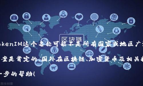 在国际上，TokenIM是一个特定的术语，一般与代币管理、区块链技术或数字资产相关。虽然TokenIM这个名称可能不是所有国家或地区广泛使用的术语，但在区块链和加密货币的上下文中，它有可能被一些项目、平台或工具所采用。

若你是在问有关“代币化”（tokenization）或一些与代币相关的平台在国外是否使用，那么答案是肯定的。国外在区块链、加密货币及相关技术的发展相对成熟，有很多项目和公司在进行代币化的探索和实践。

如果你需要更深入的信息或具体有关TokenIM的上下文，请提供更多细节，我将乐意提供进一步的帮助！