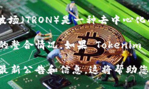 Tokenim 是一个基于区块链的数字资产管理平台，支持多种数字货币的交易和管理。波场（TRON）是一种去中心化的区块链平台，以高吞吐量和低交易成本闻名。

关于 Tokenim 是否有波场通道，这通常取决于该平台的最新发展动态和与波场网络的整合情况。如果 Tokenim 已经集成了波场通道，那么用户可以在 Tokenim 上进行波场相关的资产交易和管理。

建议您访问 Tokenim 的官方网站或相关社交媒体渠道，查看是否有关于波场通道的最新公告和信息。这将帮助您获得最准确和最新的资讯。