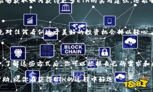 在区块链和加密货币的领域，Tokenim 是一个相对较新的概念或平台，专注于为用户提供加密货币的相关服务。如果你希望通过 Tokenim 或类似平台获得以太坊（ETH），通常可以采取以下几种方法。以下是一些常见的策略、方式和建议。

1. 了解 Tokenim 平台

首先，了解 Tokenim 的运作模式是至关重要的。Tokenim 可能提供多种服务，如交易、质押、借贷或流动性挖掘。在你开始操作之前，建议仔细阅读其官方网站上的文档和用户指南。这将帮助你理解如何在此平台上获得 ETH，以及在进行交易或投资时需要注意的事项。

2. 交易所购买 ETH

最简单直接的方法是通过加密货币交易所直接购买以太坊。用户可以在Tokenim等平台上使用法定货币（如美元、欧元）或其他加密货币（比特币等）进行交易。通常你需要注册一个账户，验证身份并绑定支付方式。大多数主流交易所都会提供便捷的购买流程，只需选择交易对，输入购买数量并确认交易即可。

3. 参与质押（Staking）

如果 Tokenim 平台支持以太坊的质押功能，你可以通过质押 ETH 获得额外的收益。质押通常意味着将你的 ETH 暂时锁定在平台上，以支持网络的安全性和共识机制。作为回报，平台会向质押者提供一定比例的收益。这种方式不仅能增加你的ETH数量，还能够支持以太坊网络的发展。

4. 参与流动性挖掘

流动性挖掘是一种通过提供流动性来获得收益的方式。这通常涉及将你的加密货币（如ERC-20代币）存入流动性池。作为回报，用户可以获得手续费分成和平台代币，进而转化为ETH。需要注意的是，流动性挖掘风险较高，可能涉及“无常损失”，因此在参与前需仔细研究相关内容。

5. 借贷平台获取 ETH

使用去中心化借贷平台，你可以通过提供其他资产作为抵押来借入ETH。这种方式通常涉及更复杂的策略，因为你需要确保你的抵押品价值能够覆盖借款。然而，这为那些希望在不出售现有资产的情况下，获取ETH的用户提供了一个可行的方案。

6. 加入社区和学习资源

加入 Tokenim 相关的社区（如Discord或Telegram群组）可以让你获取很多实时的信息、经验和技巧。通过社区里的交流，你不仅能够获取如何获得更多ETH的实用建议，还能够获得有关加密市场最新动态的独家信息。此外，很多社区成员也愿意分享他们的成功经验和教训，帮助你更好地理解这一领域。

7. 安全提示

在进行任何交易或投资之前，一定要注意安全。确保你使用的是官方和安全的平台，启用两步验证，妥善保管你的私钥和助记词。避免对任何看似过于美好的投资机会掉以轻心，因为诈骗在加密货币领域普遍存在，投资时保持理性和谨慎是十分必要的。

总结

在 Tokenim 或其他加密货币平台获得 ETH 的方式多种多样，从直接购买到参与质押和流动性挖掘，每种方式都有各自的优缺点。了解这些方式后，你可以根据自己的需求和风险承受能力选择最适合的途径。市场瞬息万变，因此保持学习和更新信息的习惯，将为你在加密货币的投资之路上铺平道路。 

记住，加密货币投资并非一成不变，充分的研究、实践和社区参与将是你在这一领域取得成功的关键。希望这些信息能够为你提供帮助，祝你在获得ETH的过程中好运！