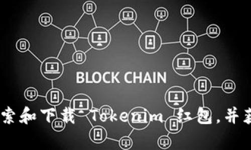 全面解析：如何搜索和下载 Tokenim 红包，并获取最佳用户体验