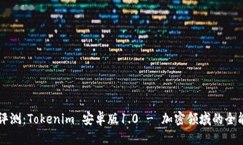 全面评测：Tokenim 安卓版1.0 - 加密领域的全能助手