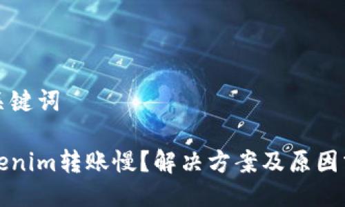 及关键词

Tokenim转账慢？解决方案及原因分析