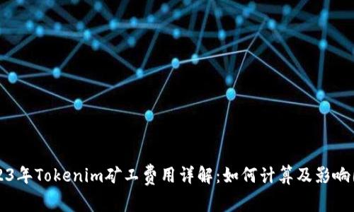 2023年Tokenim矿工费用详解：如何计算及影响因素
