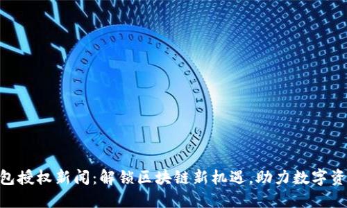 Tokenim钱包授权新闻：解锁区块链新机遇，助力数字资产安全管理