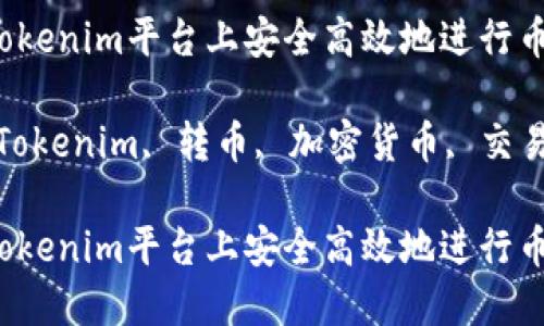 如何在Tokenim平台上安全高效地进行币种转换？

关键词：Tokenim, 转币, 加密货币, 交易平台

如何在Tokenim平台上安全高效地进行币种转换？