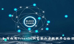 深入探讨：如何利用Tokenim浏览第三方数据平台的