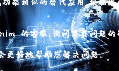 关于“tokenim”的下载问题，您可以尝试以下几种方法来解决，具体请参考如下的信息：

### 1. 确认网络连接
确保您的设备连接正常的互联网。网络不稳定可能导致下载中断或失败。

### 2. 官方网站检查
访问 Tokenim 的官方网站，查看是否有最新的下载链接或公告，有时网站更新可能会导致下载链接失效。

### 3. 其他下载渠道
如果官网无法下载，可以查看应用商店（如 Google Play 或 Apple App Store），确认该应用是否已被下架或临时下线。

### 4. 找到替代应用
如果 Tokenim 长时间无法下载，您可以寻找功能相似的替代应用，根据您的需求选择合适的软件。

### 5. 联系客服
如果以上方法均无效，您可以尝试联系 Tokenim 的客服，询问下载问题的解决方案或获取最新信息。

如果您有更多具体的信息，可以提供给我，我会更好地帮助您解决问题。