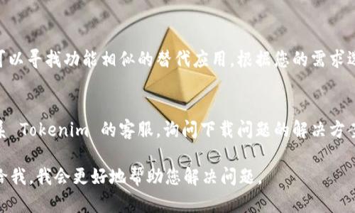 关于“tokenim”的下载问题，您可以尝试以下几种方法来解决，具体请参考如下的信息：

### 1. 确认网络连接
确保您的设备连接正常的互联网。网络不稳定可能导致下载中断或失败。

### 2. 官方网站检查
访问 Tokenim 的官方网站，查看是否有最新的下载链接或公告，有时网站更新可能会导致下载链接失效。

### 3. 其他下载渠道
如果官网无法下载，可以查看应用商店（如 Google Play 或 Apple App Store），确认该应用是否已被下架或临时下线。

### 4. 找到替代应用
如果 Tokenim 长时间无法下载，您可以寻找功能相似的替代应用，根据您的需求选择合适的软件。

### 5. 联系客服
如果以上方法均无效，您可以尝试联系 Tokenim 的客服，询问下载问题的解决方案或获取最新信息。

如果您有更多具体的信息，可以提供给我，我会更好地帮助您解决问题。