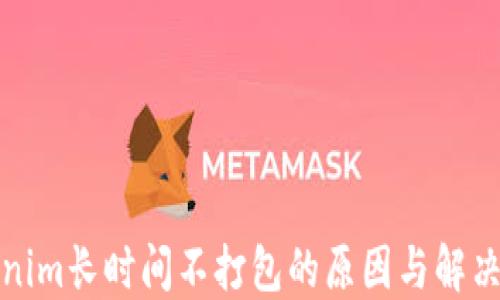 
Tokenim长时间不打包的原因与解决方案