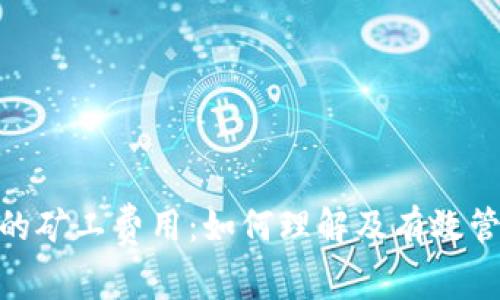 全面解析Tokenim钱包的矿工费用：如何理解及有效管理高达一千的交易费用
