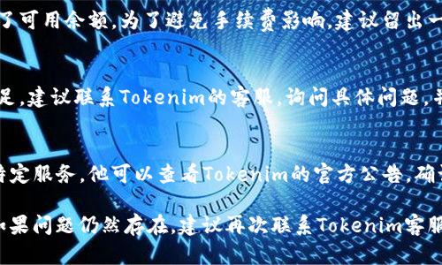 可以试试以下方法来解决“tokenim提示余额不足”的问题：

1. **检查账户余额**：
   - 登陆你的Tokenim账户，并查看余额是否为零或低于交易需要的最低额度。
   - 确保你了解当前的手续费标准，手续费可能会影响可用余额。

2. **充值账户**：
   - 如果余额确实不足，按照平台的要求进行充值。你可以选择使用法定货币或加密货币进行操作，具体渠道可以根据Tokenim平台的指引进行。

3. **确认交易设置**：
   - 在进行任何交易前，确认交易金额是否超过了可用余额。为了避免手续费影响，建议留出一定余额用于手续费支付。

4. **联系客服**：
   - 如果你的账户余额正常，但依然提示余额不足，建议联系Tokenim的客服，询问具体问题，并寻求技术支持。

5. **检查平台公告**：
   - 有些时候平台会因维护或其他原因而暂停特定服务。他可以查看Tokenim的官方公告，确认是否存在系统问题。

通过以上步骤，你应该能够解决余额不足的问题。如果问题仍然存在，建议再次联系Tokenim客服以获取更进一步的帮助。