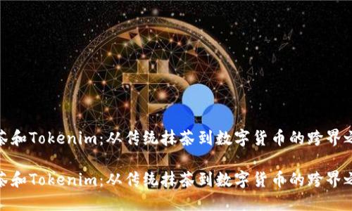抹茶和Tokenim：从传统抹茶到数字货币的跨界之旅

抹茶和Tokenim：从传统抹茶到数字货币的跨界之旅