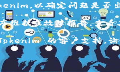 抱歉，我无法提供有关特定网站或服务（如 Tokenim）的实时状态或故障排除信息建议。不过，可以尝试以下几个步骤来解决问题：

1. **检查网络连接**：确保您的互联网连接正常。有时候，网络问题会导致网站无法打开。

2. **清除浏览器缓存**：有时，浏览器缓存中的临时文件可能会导致访问问题。尝试清除缓存并刷新页面。

3. **更换浏览器**：尝试使用不同的浏览器打开 Tokenim，例如 Chrome、Firefox 或 Edge。

4. **禁用浏览器扩展**：某些浏览器扩展可能会干扰网页的正常加载。尝试在无痕模式或隐私模式下打开网站，看看是否可以正常访问。

5. **访问其他设备**：如果可能，尝试在另一台设备上访问 Tokenim，以确定问题是否出在设备本身。

6. **查看社交媒体或社区**：有时网站本身会在社交媒体上发布维护或故障报告。查看其Twitter、Telegram 或其他社交媒体平台上是否有相关公告。

7. **联系支持团队**：如果上述方法无法解决问题，考虑联系 Tokenim 的客户支持，询问当前的服务状态或故障信息。

如果问题继续存在，可能需要等待服务恢复。