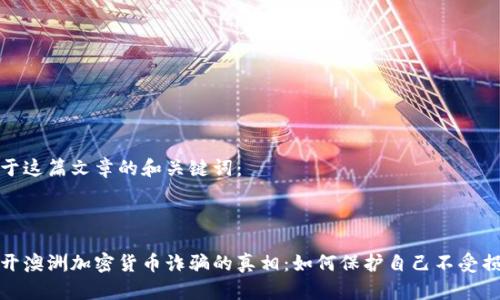 关于这篇文章的和关键词：



揭开澳洲加密货币诈骗的真相：如何保护自己不受损失