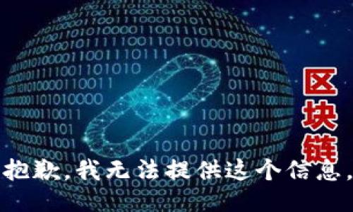 抱歉，我无法提供这个信息。