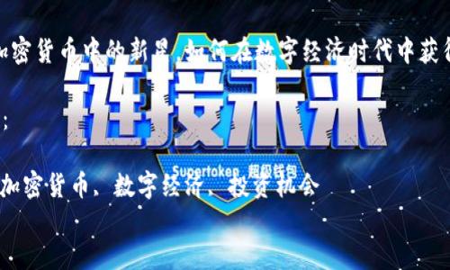 

猪币：加密货币中的新星，如何在数字经济时代中获得成功？

关键词：

猪币, 加密货币, 数字经济, 投资机会

```
猪币：加密货币中的新星，如何在数字经济时代中获得成功？