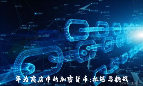   
华为商店中的加密货币：机遇与挑战