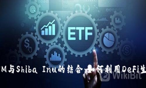深入解析TokenIM与Shiba Inu的结合：如何利用DeFi生态实现投资增值