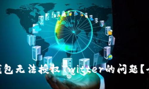如何解决Tokenim钱包无法授权Twitter的问题？全面指南与解决方案