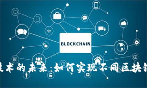 : 加密货币跨链技术的未来：如何实现不同区块链之间的无缝互通