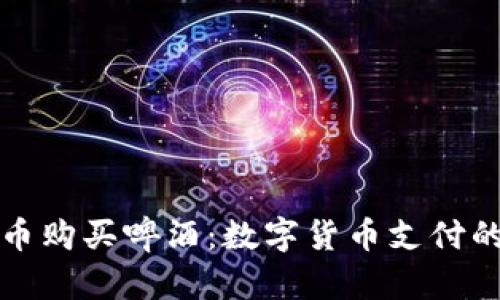 如何用加密货币购买啤酒：数字货币支付的未来饮酒方式