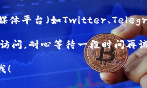 很抱歉，我无法提供实时的信息。你可以尝试以下几种方法解决问题：

1. **检查网络连接**：确保你的网络连接正常，尝试访问其他网站，确保问题不是出在你的网络上。

2. **清除浏览器缓存**：有时浏览器缓存会导致页面无法加载，清除缓存后再尝试访问。

3. **使用VPN**：如果你在某些地区，可能会无法访问某些网站，使用VPN可能会有帮助。

4. **访问其他版本**：尝试访问tokenim的社交媒体平台（如Twitter、Telegram等）获取最新的信息，看看是否有公告或更新。

5. **时间**：有时候网站维护或升级会暂时无法访问，耐心等待一段时间再试。

如果还有其他问题或需要进一步的帮助，请告诉我！