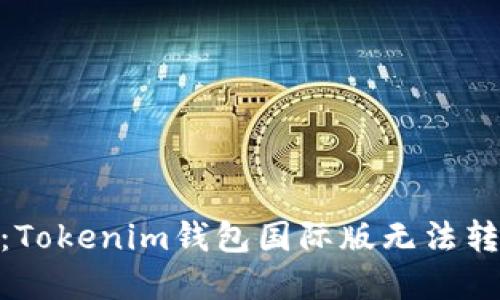 : 全球用户的困扰：Tokenim钱包国际版无法转账的解决方案揭秘