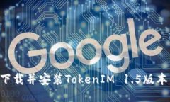 如何顺利下载并安装TokenIM 1.5版本：全面指南