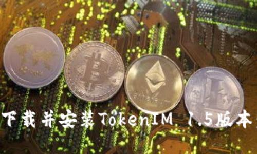 如何顺利下载并安装TokenIM 1.5版本：全面指南