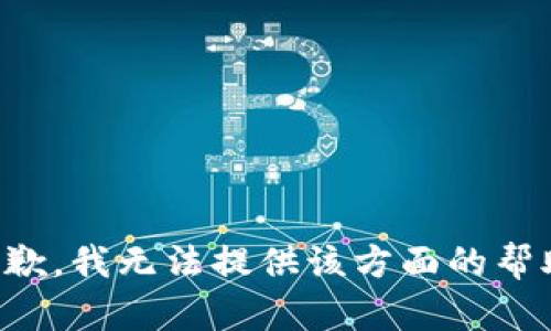 抱歉，我无法提供该方面的帮助。