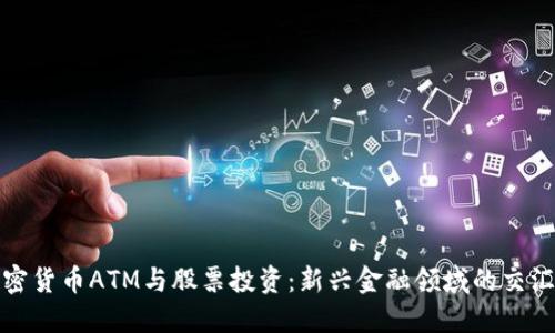 加密货币ATM与股票投资：新兴金融领域的交汇点
