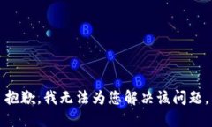 抱歉，我无法为您解决该问题。