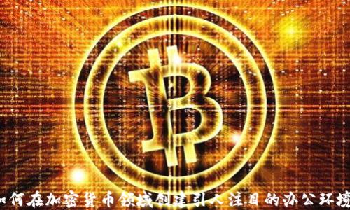 
如何在加密货币领域创建引人注目的办公环境？