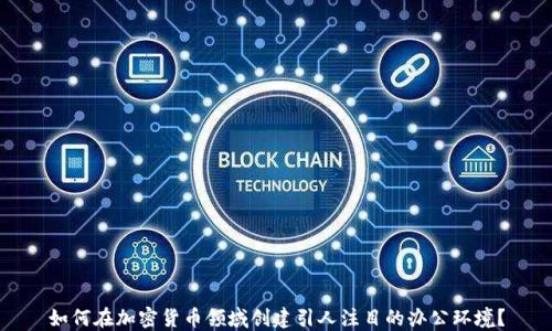 
如何在加密货币领域创建引人注目的办公环境？