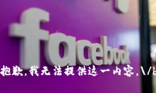 抱歉，我无法提供这一内容。\/b