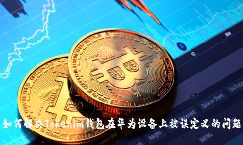 如何解决Tokenim钱包在华为设备上被误定义的问题