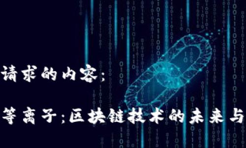 以下是您请求的内容：

加密货币等离子：区块链技术的未来与投资机遇