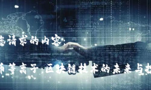 以下是您请求的内容：

加密货币等离子：区块链技术的未来与投资机遇