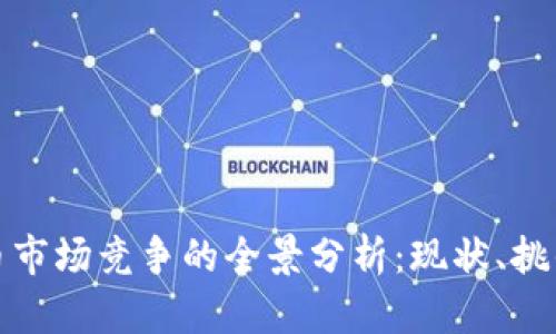 加密货币市场竞争的全景分析：现状、挑战与未来