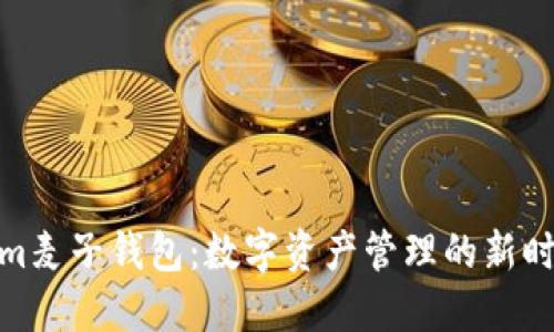 Tokenim麦子钱包：数字资产管理的新时代选择