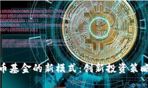 探索加密货币基金的新模式：创新投资策略与风险管理