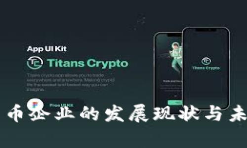 中国加密货币企业的发展现状与未来趋势分析