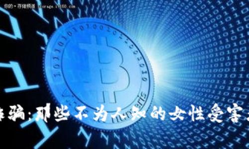 揭开加密货币诈骗：那些不为人知的女性受害者与背后的故事